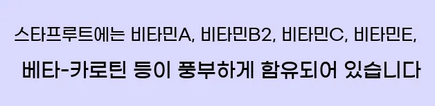  스타프루트에는 비타민A, 비타민B2, 비타민C, 비타민E, 베타-카로틴 등이 풍부하게 함유되어 있습니다