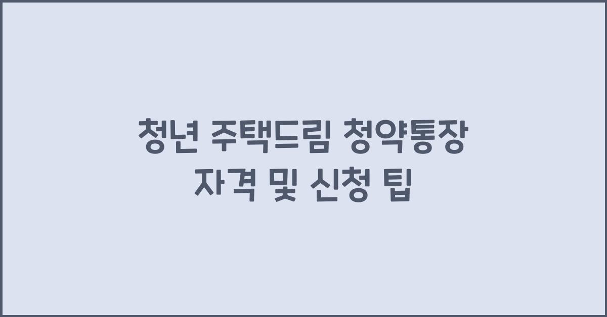 청년 주택드림 청약통장 자격