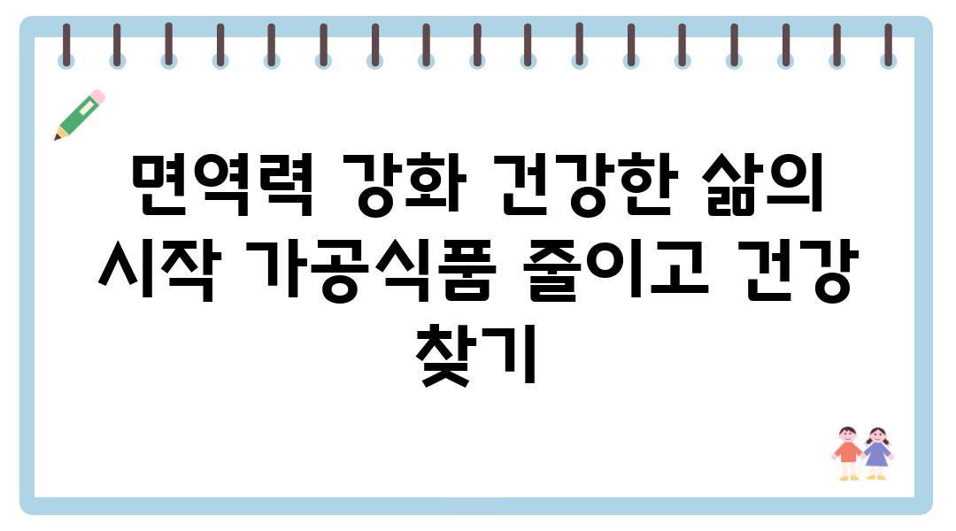 면역력 강화 건강한 삶의 시작 가공식품 줄이고 건강 찾기