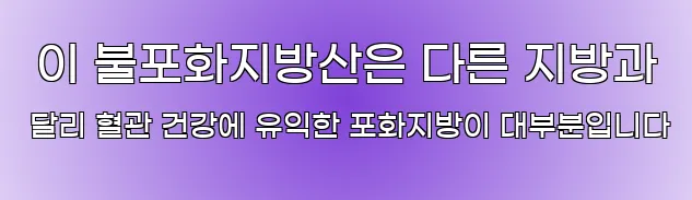  이 불포화지방산은 다른 지방과 달리 혈관 건강에 유익한 포화지방이 대부분입니다