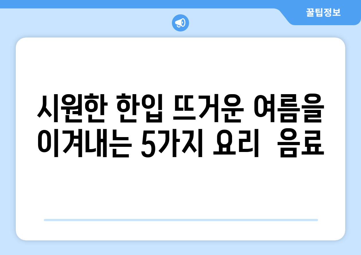 시원한 한입 뜨거운 여름을 이겨내는 5가지 요리  음료