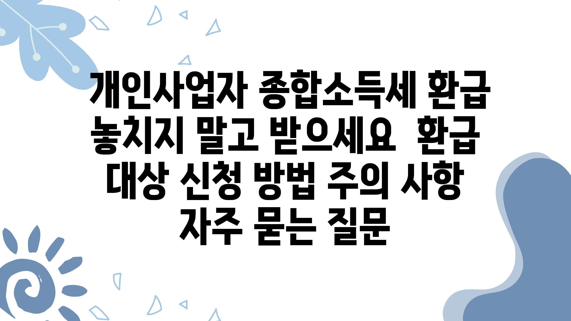  개인사업자 종합소득세 환급 놓치지 말고 받으세요  환급 대상 신청 방법 주의 사항 자주 묻는 질문