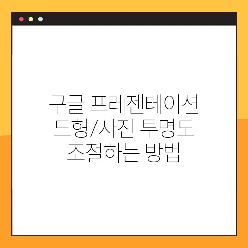 구글 프레젠테이션 도형/사진 투명도 조절하는 방법