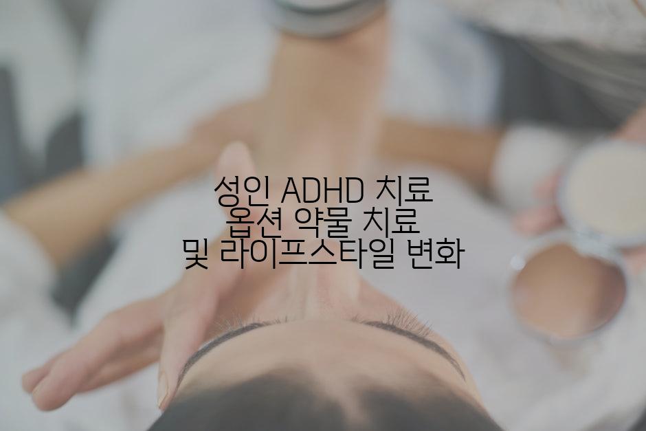 성인 ADHD 치료 옵션 약물 치료 및 라이프스타일 변화