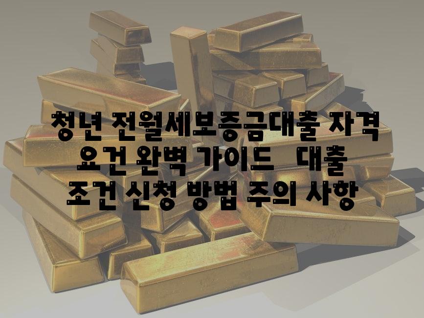 ## 청년 전월세보증금대출 자격 요건 완벽 가이드 |  대출 조건, 신청 방법, 주의 사항