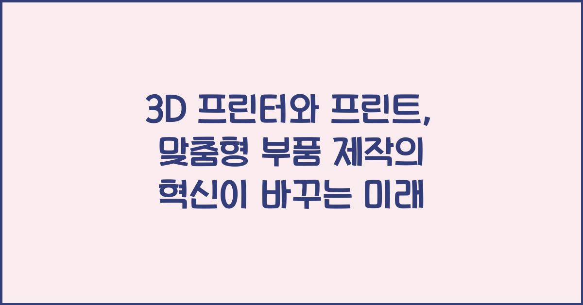 3D 프린터와 프린트: 맞춤형 부품 제작의 혁신
