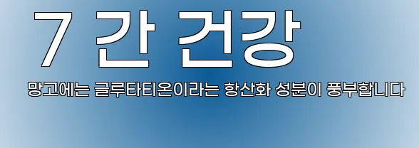  7 간 건강 망고에는 글루타티온이라는 항산화 성분이 풍부합니다