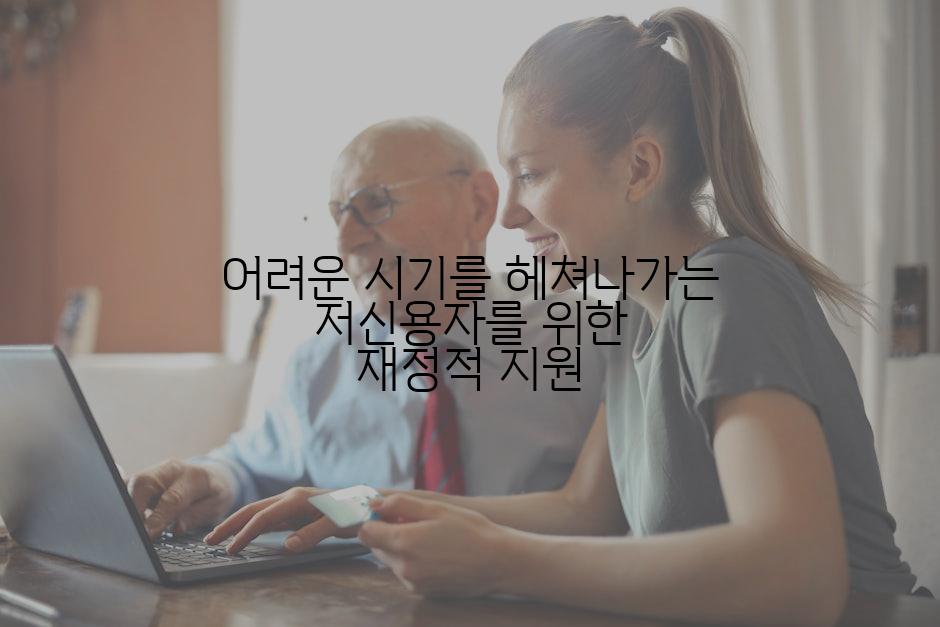 어려운 시기를 헤쳐나가는 저신용자를 위한 재정적 지원