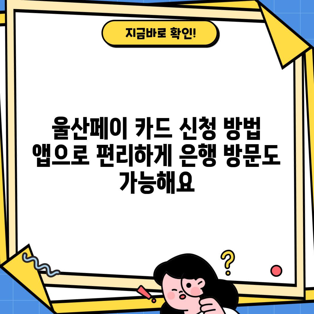 울산페이 카드 신청 방법: 앱으로 편리하게, 은행 방문도 가능해요!