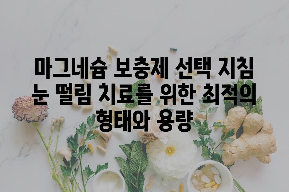 마그네슘 보충제 선택 지침 눈 떨림 치료를 위한 최적의 형태와 용량