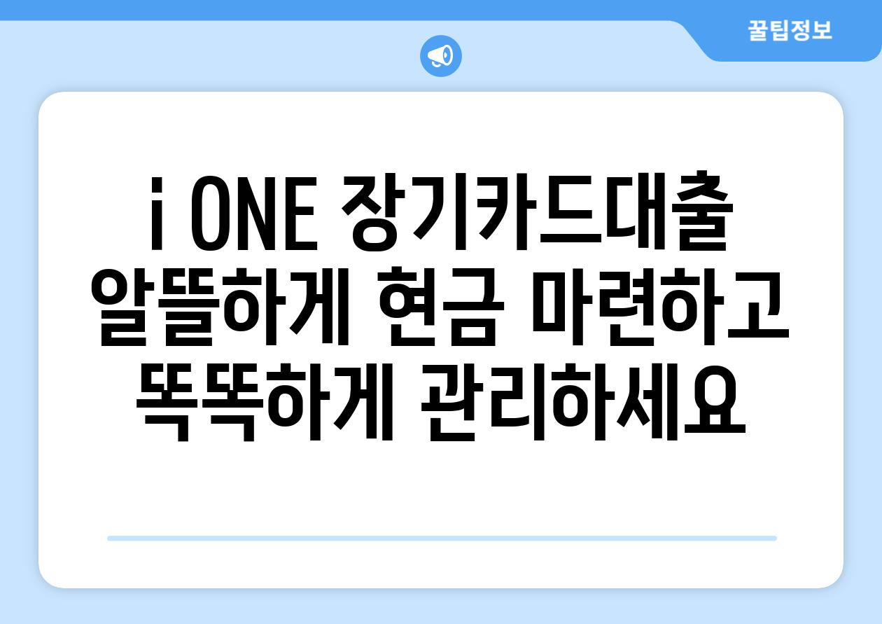 i ONE 장기카드대출 알뜰하게 현금 마련하고 똑똑하게 관리하세요