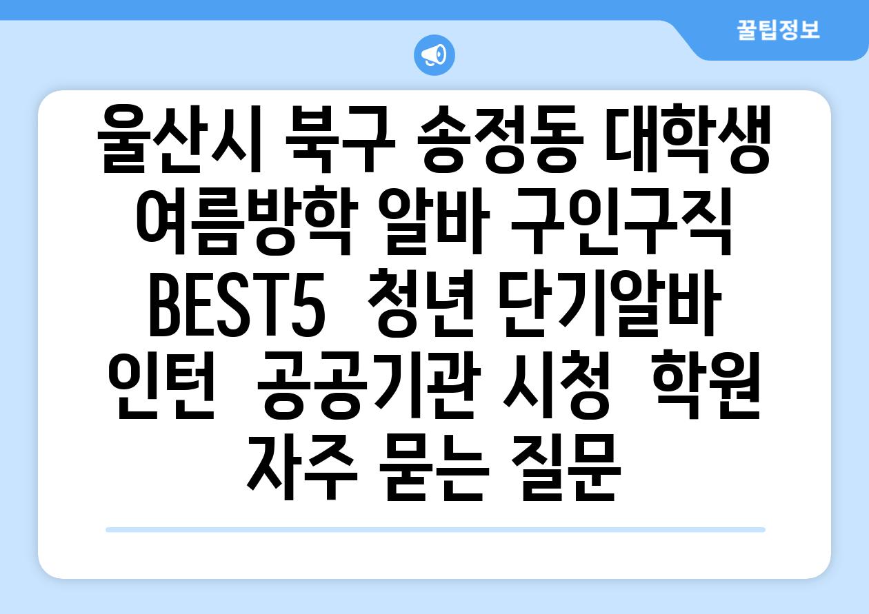 울산시 북구 송정동 대학생 여름방학 알바 구인구직 BEST5 | 청년 단기알바 | 인턴 | 공공기관 시청 | 학원