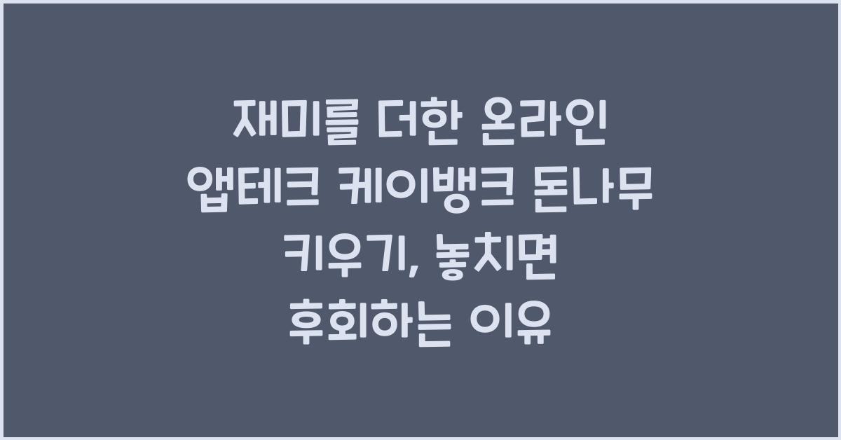 재미를 더한 온라인 앱테크 케이뱅크 돈나무 키우기