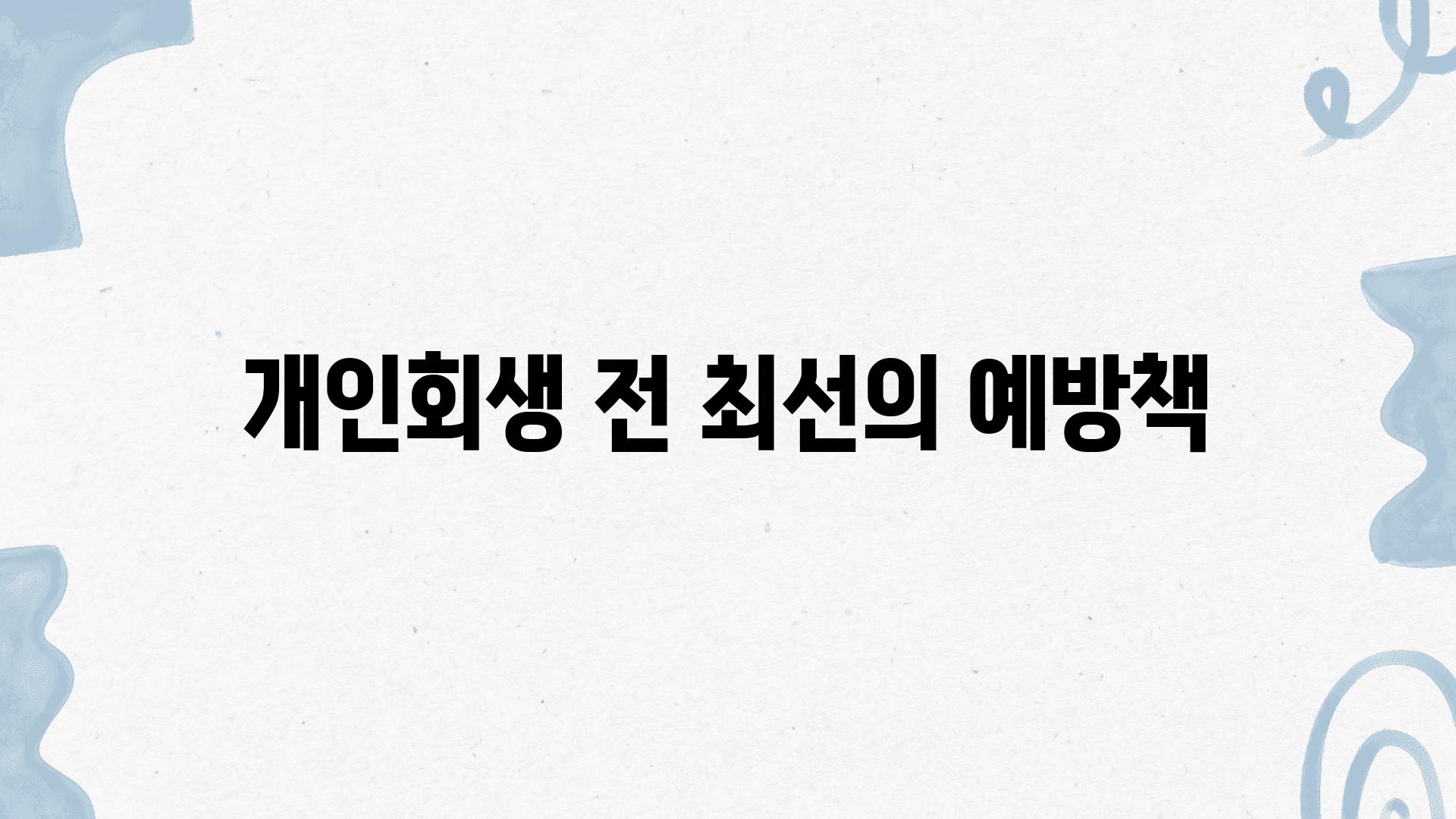 개인회생 전 최선의 예방책