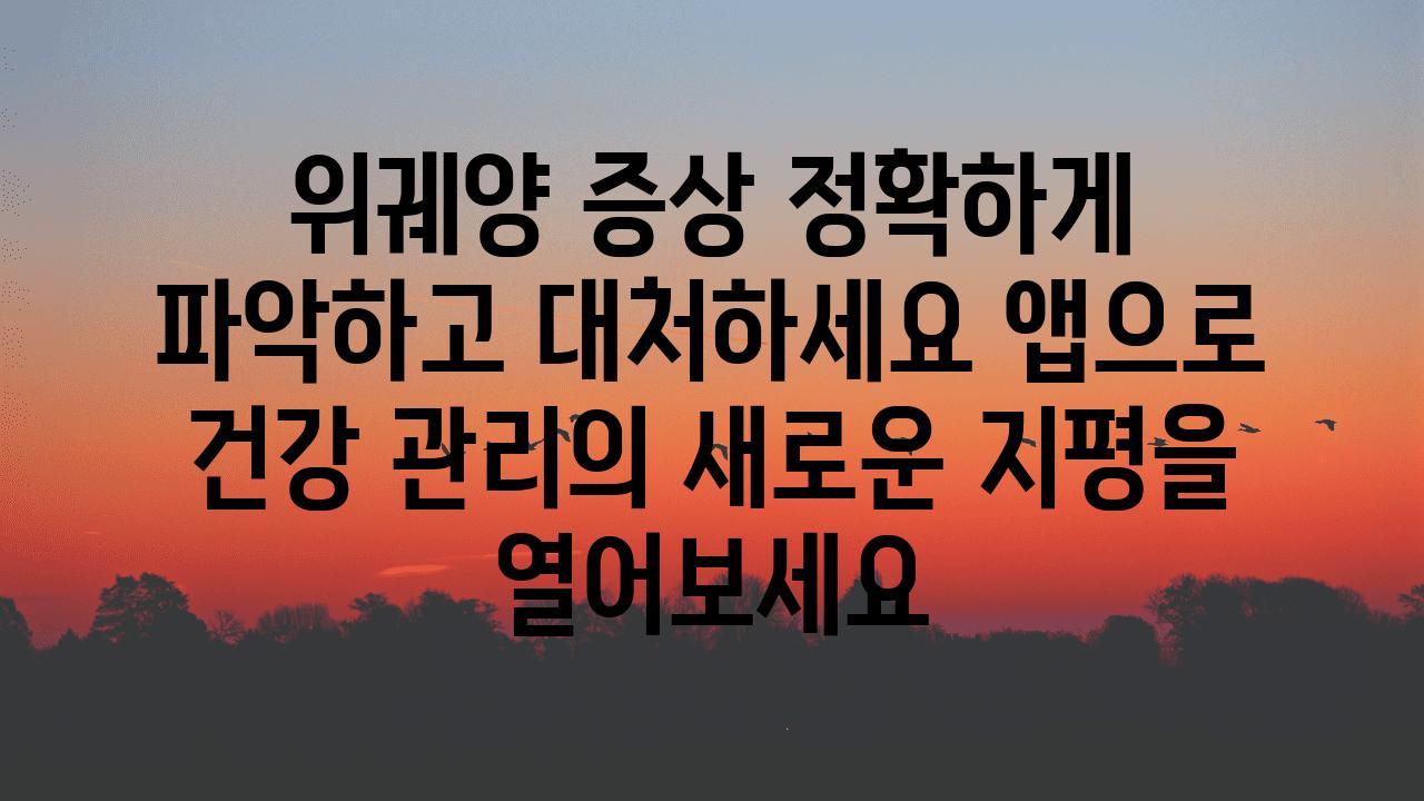 위궤양 증상 정확하게 파악하고 대처하세요 앱으로 건강 관리의 새로운 지평을 열어보세요