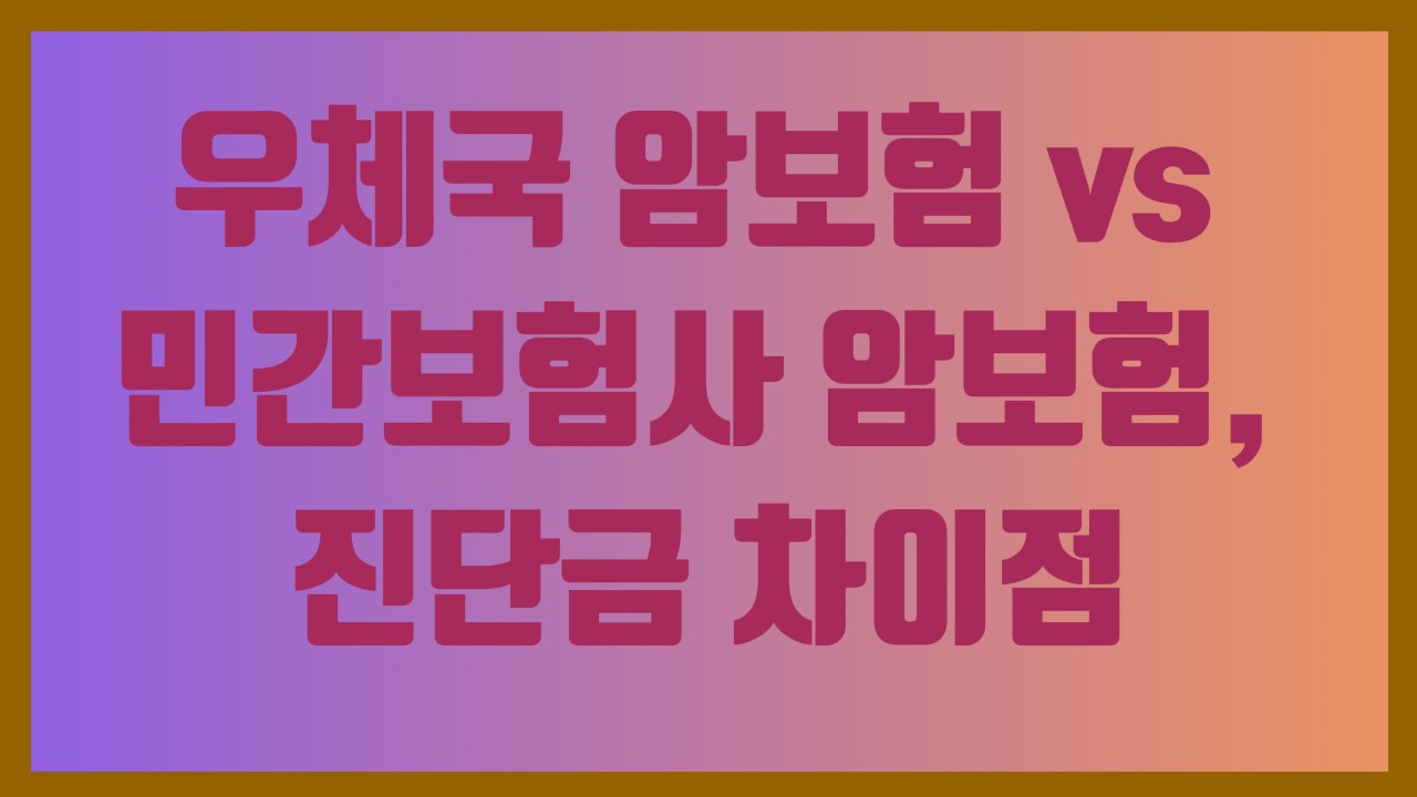 우체국 암보험 vs 민간보험사 암보험, 진단금 차이점