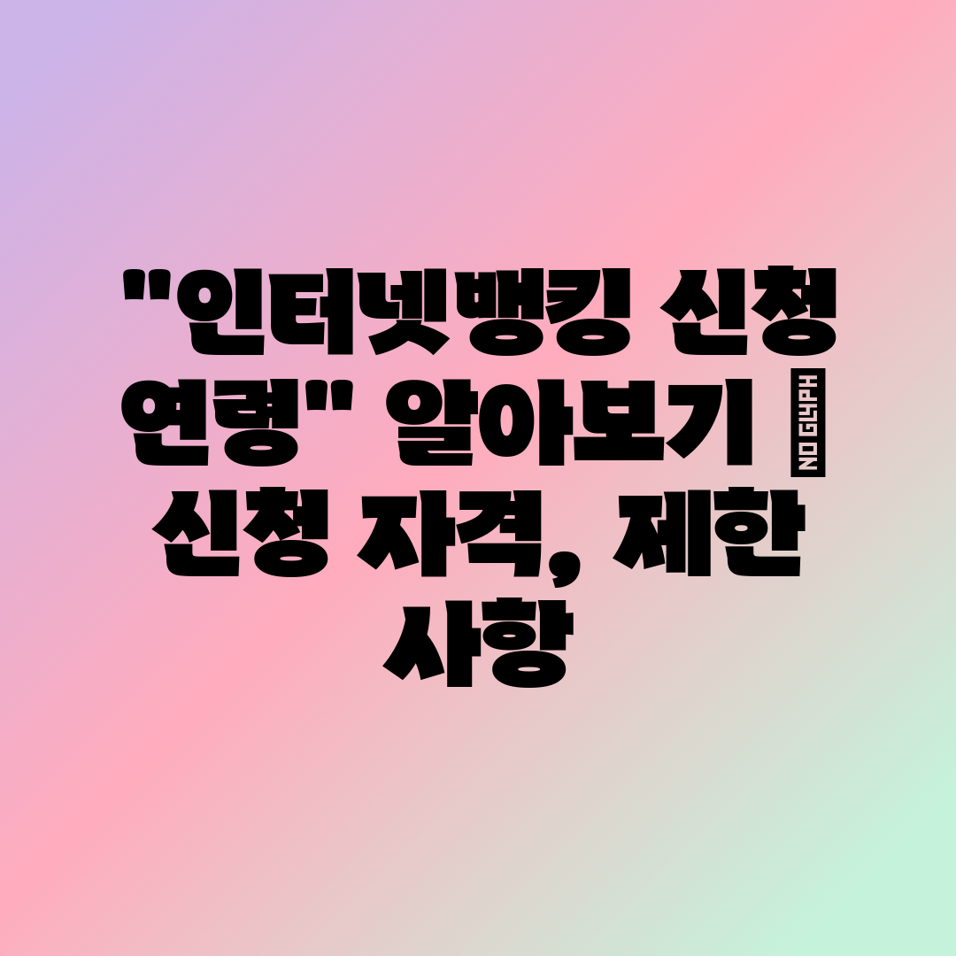 인터넷뱅킹 신청 연령 알아보기  신청 자격, 제한 사항