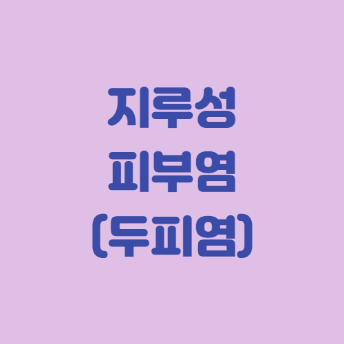  지루성 피부염(두피염) 증상 원인과 치료 완치