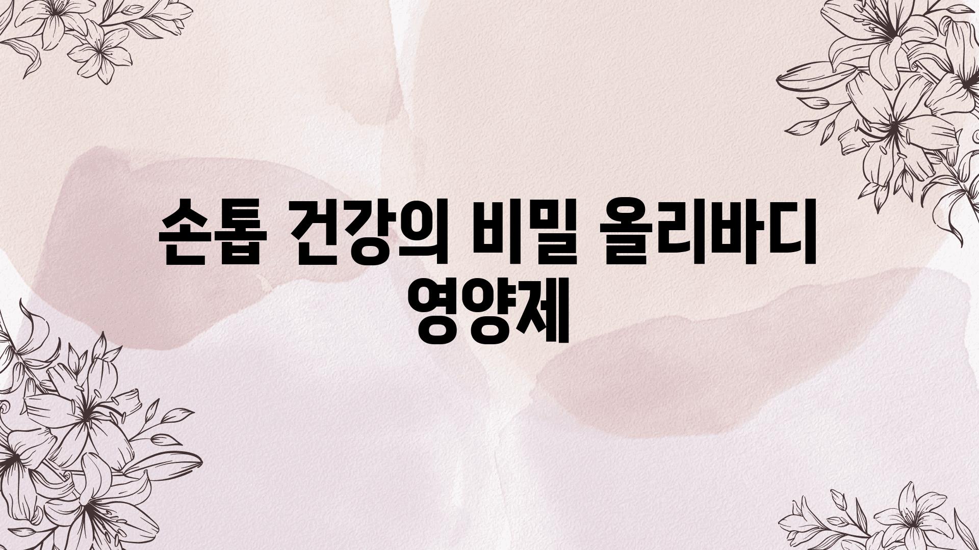 손톱 건강의 비밀, 올리바디 영양제