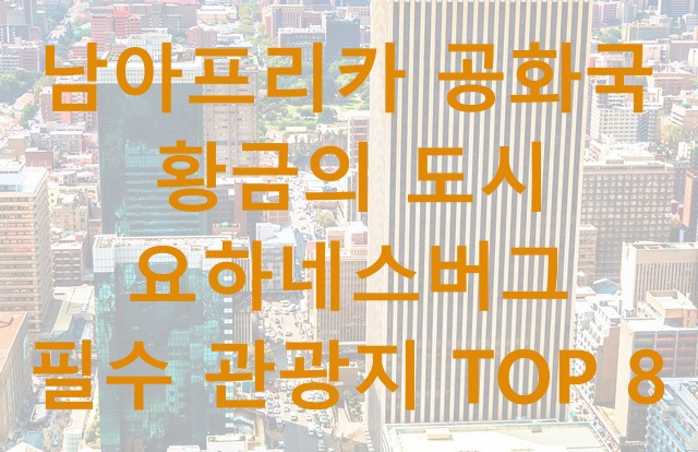  남아프리카 공화국 황금의 도시 요하네스버그 여행 필수 관광지 TOP 8