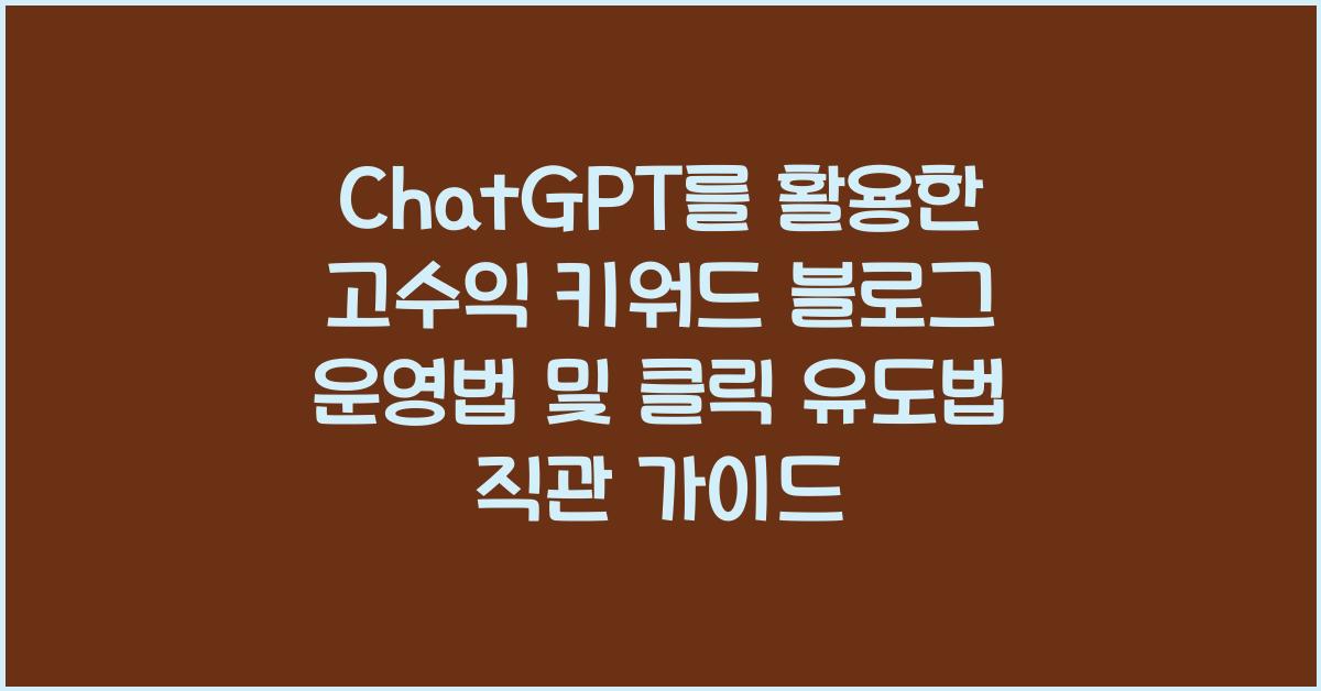 ChatGPT를 활용한 고수익 키워드 블로그 운영법, 클릭 유도법까지 정리