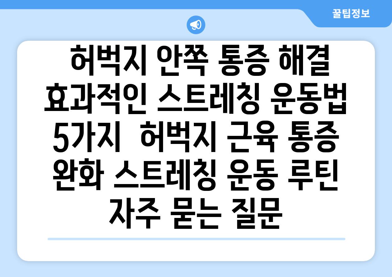  허벅지 안쪽 통증 해결 효과적인 스트레칭 운동법 5가지  허벅지 근육 통증 완화 스트레칭 운동 루틴 자주 묻는 질문