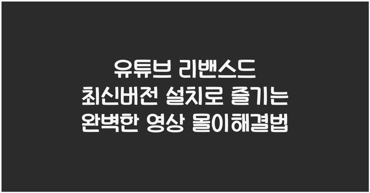 유튜브 리밴스드 최신버전 설치