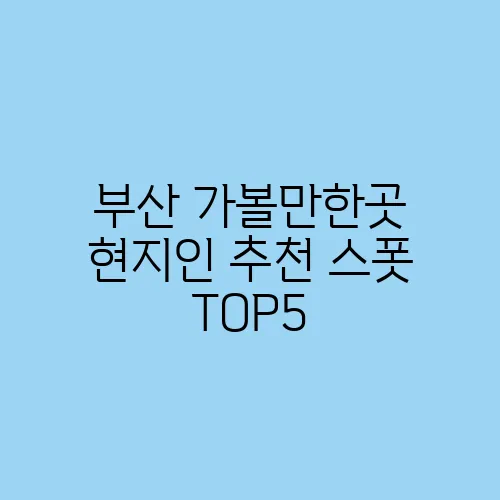 부산 가볼만한곳 현지인 추천 스폿 TOP5