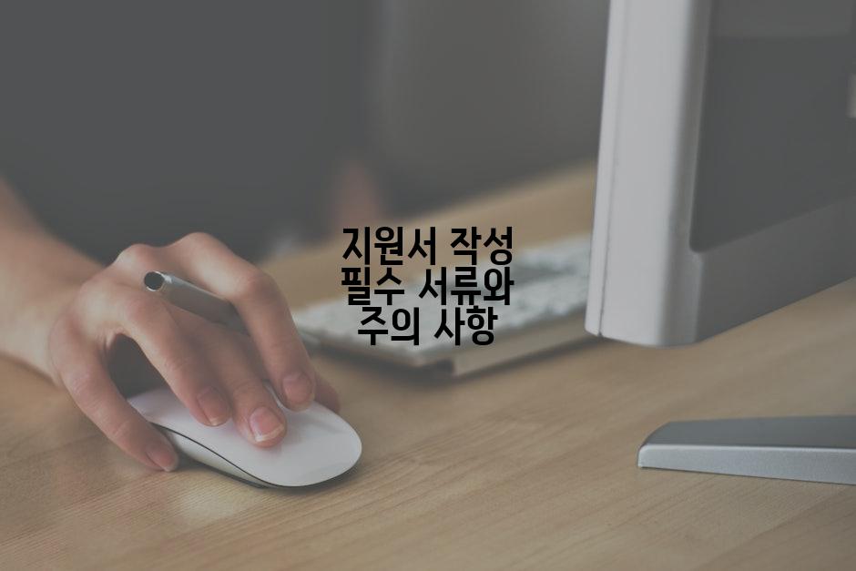 지원서 작성 필수 서류와 주의 사항