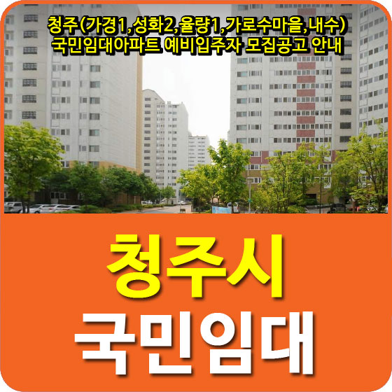  청주(가경1,성화2,율량1,가로수마을,내수) 국민임대아파트 예비입주자 모집공고 안내