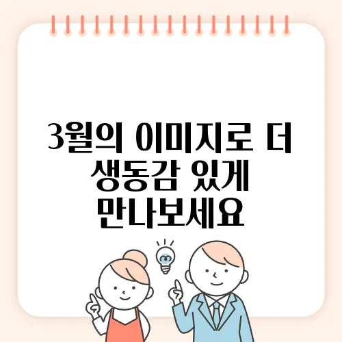 3월의 이미지로 더 생동감 있게 만나보세요