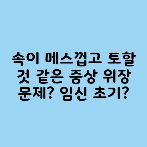 속이 메스껍고 토할 것 같은 증상 위장 문제? 임신 초기?