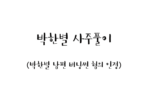  박한별 사주풀이 (박한별 남편 버닝썬 혐의 인정)