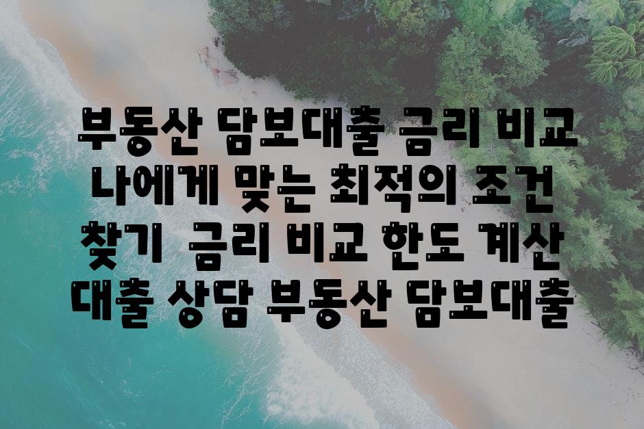 ## 부동산 담보대출 금리 비교| 나에게 맞는 최적의 조건 찾기 | 금리 비교, 한도 계산, 대출 상담, 부동산 담보대출