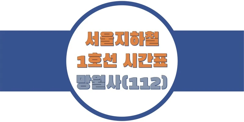  서울/수도권 지하철 시간표, 1호선 망월사역(112) 첫차/막차, 평일/토요일/공휴일(일요일) 일반 및 급행열차 출발 시간 정보