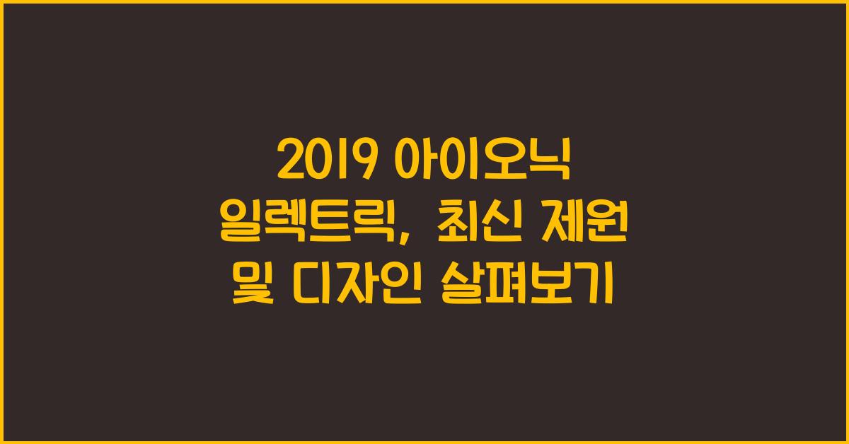 2019 아이오닉 일렉트릭: 제원정보 및 외관, 실내디자인 알아보자!