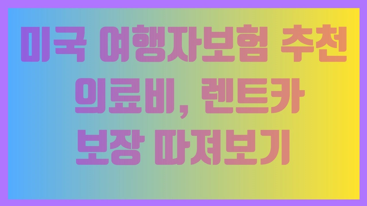 미국 여행자보험 추천 - 의료비, 렌트카 보장 따져보기