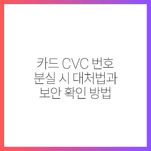 카드 CVC 번호 분실 시 대처법과 보안 확인 방법