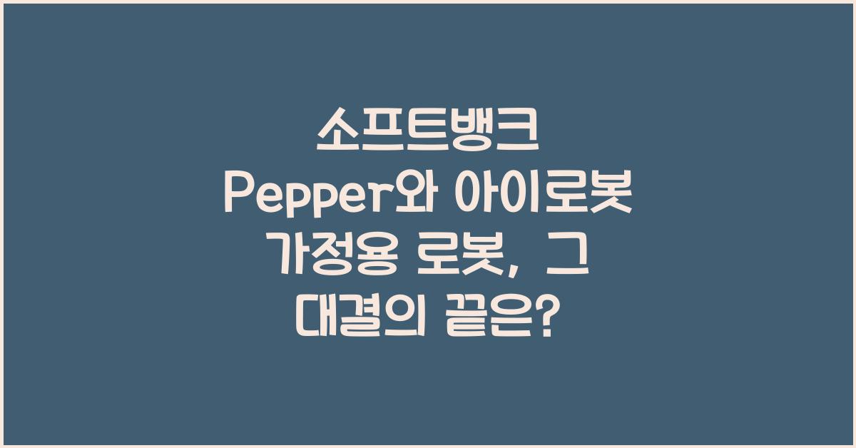 소프트뱅크 Pepper와 아이로봇 가정용 로봇