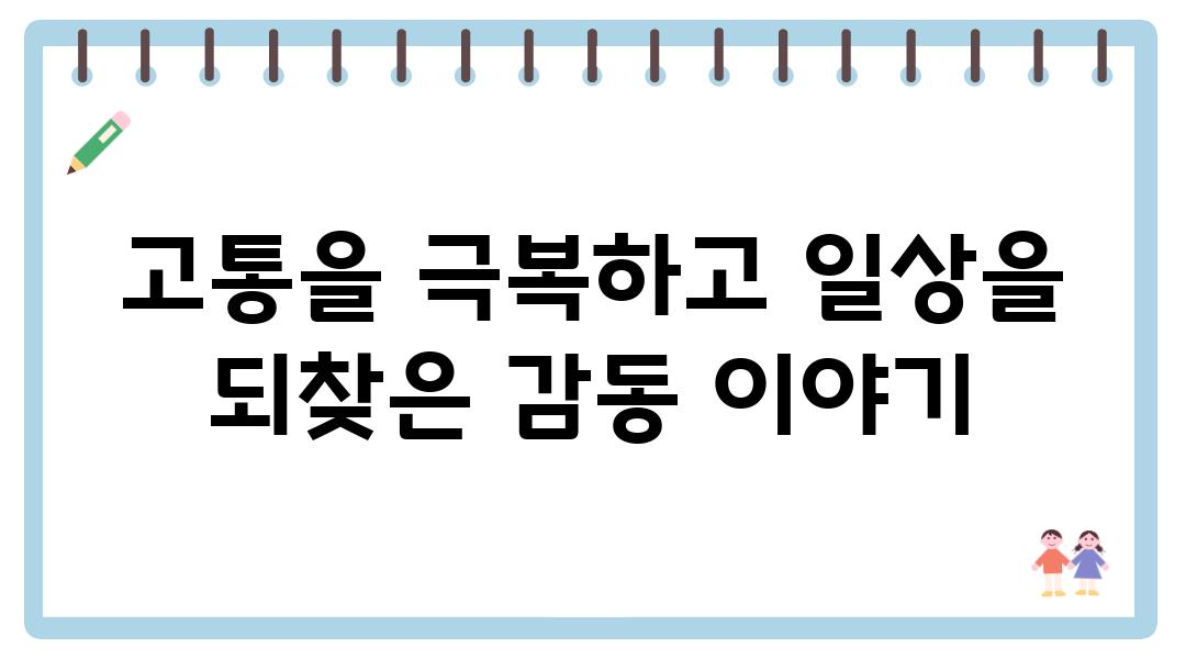 고통을 극복하고 일상을 되찾은 감동 이야기