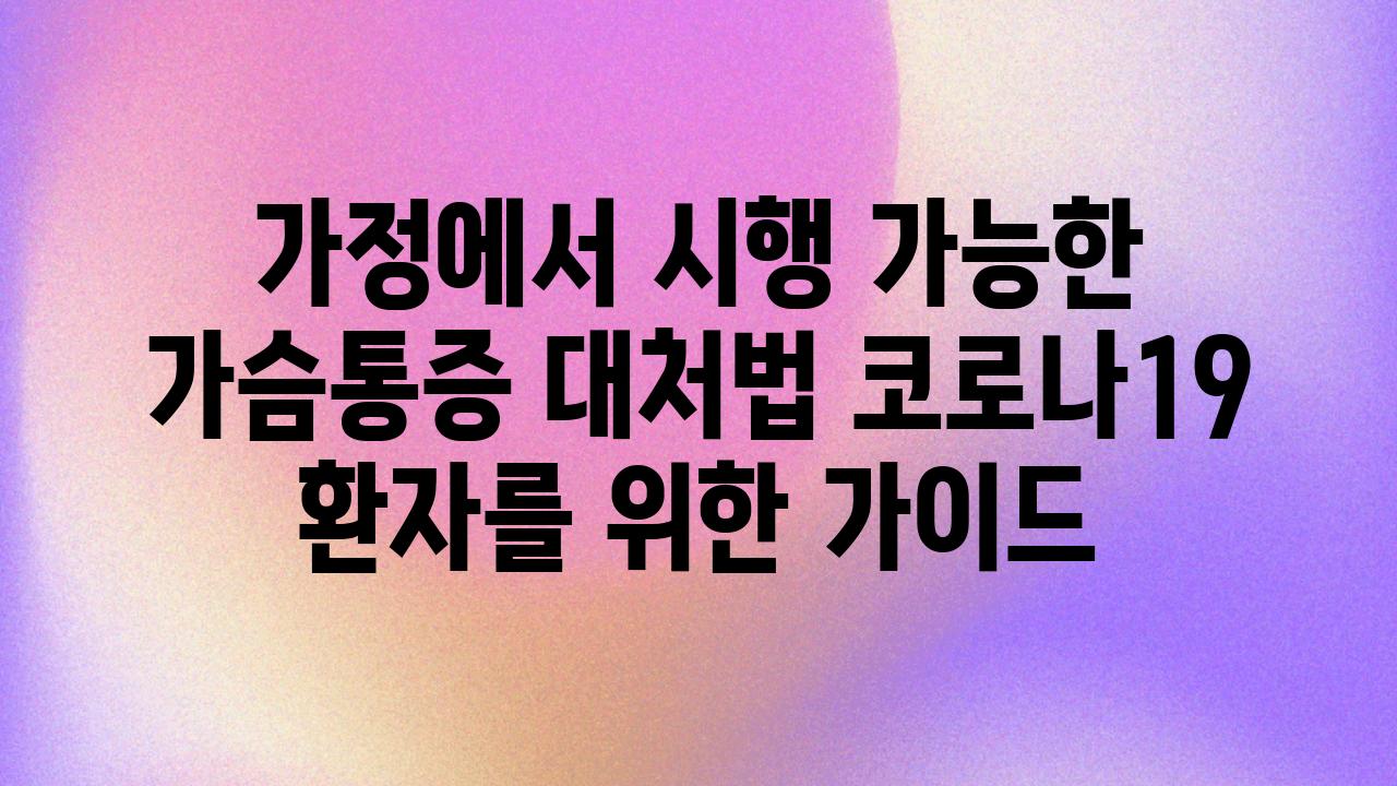 가정에서 시행 가능한 가슴통증 대처법 코로나19 환자를 위한 설명서