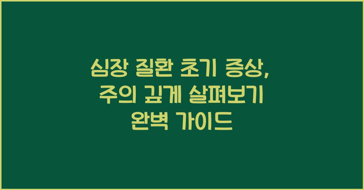 심장 질환 초기 증상, 주의 깊게 살펴보기  