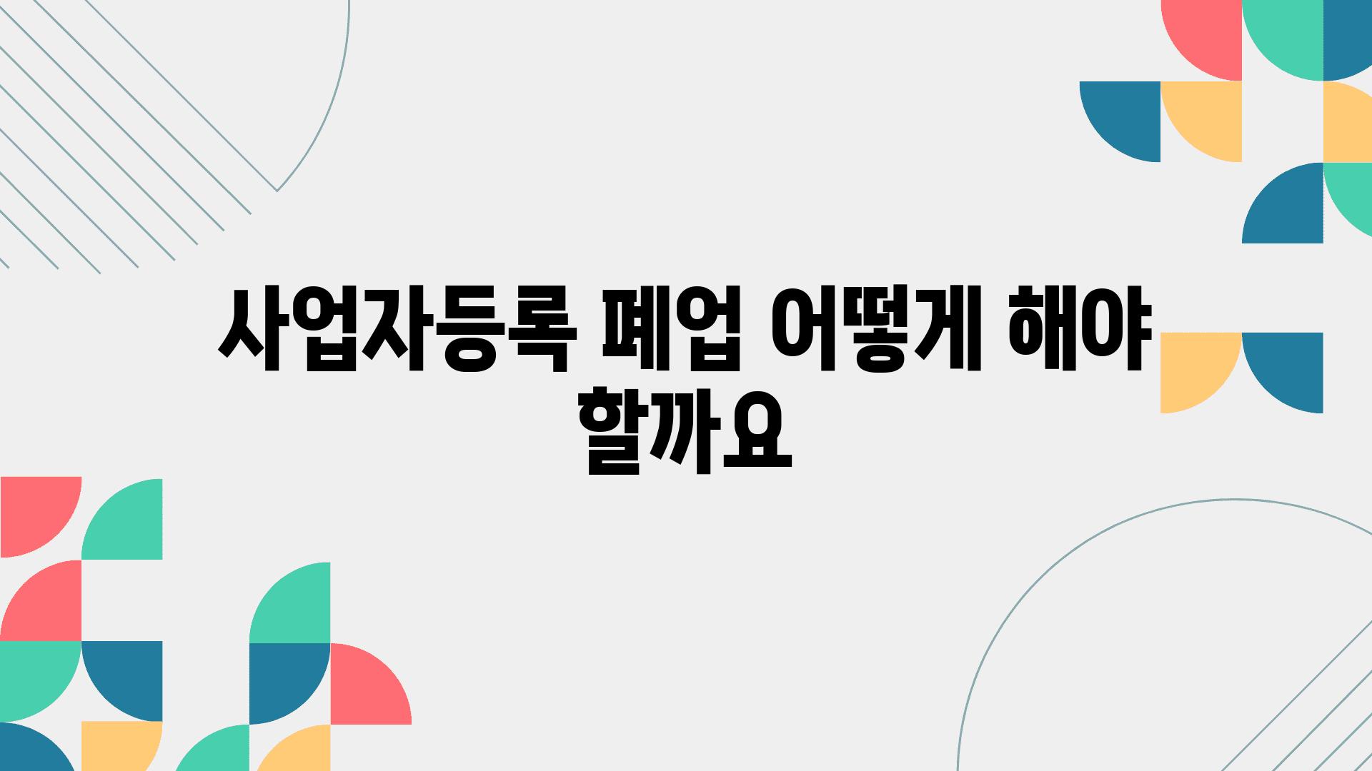 사업자등록 폐업 어떻게 해야 할까요