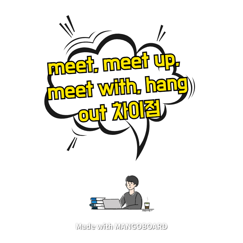  meet, meet up, meet with, hang out 차이점