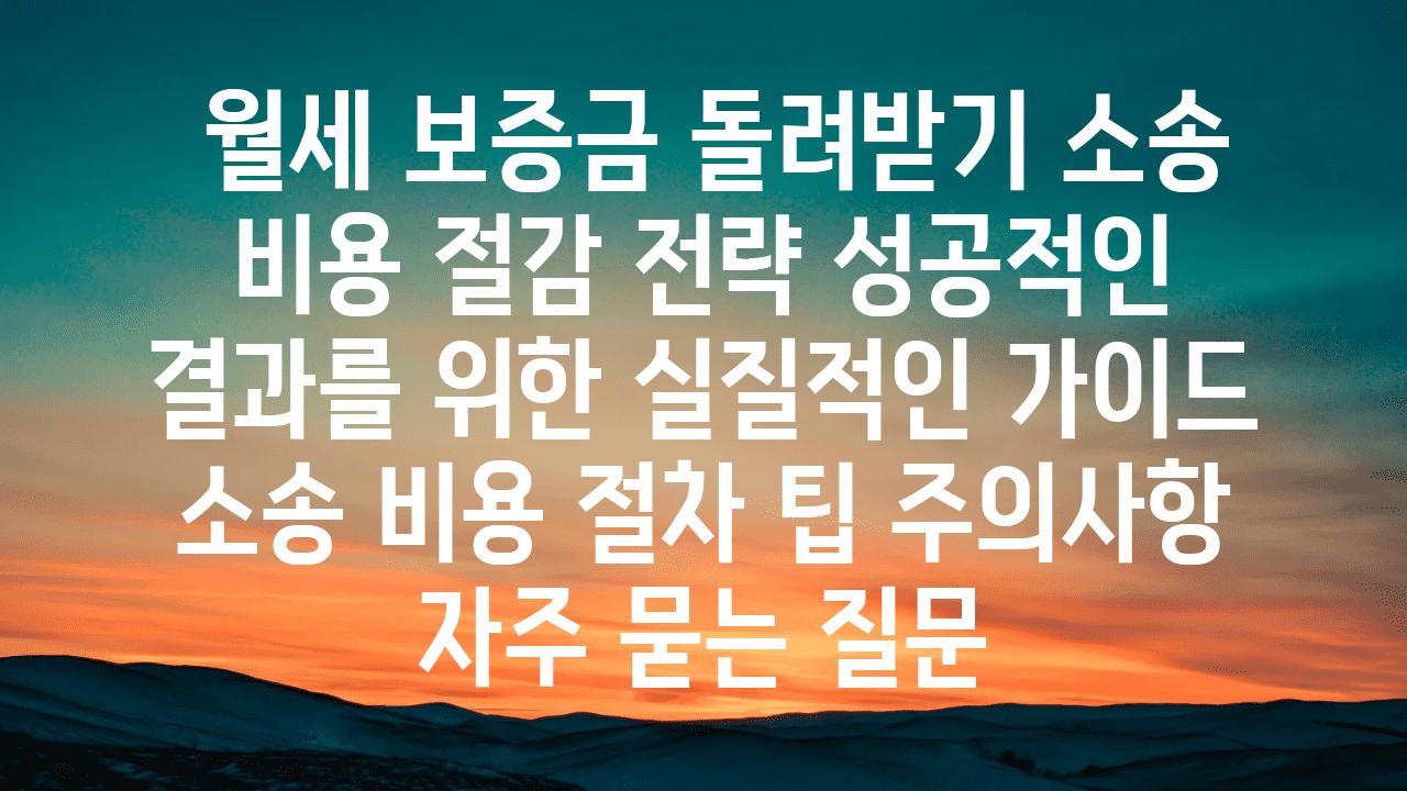  월세 보증금 돌려받기 소송 비용 절감 전략 성공적인 결과를 위한 실질적인 설명서  소송 비용 절차 팁 주의사항 자주 묻는 질문