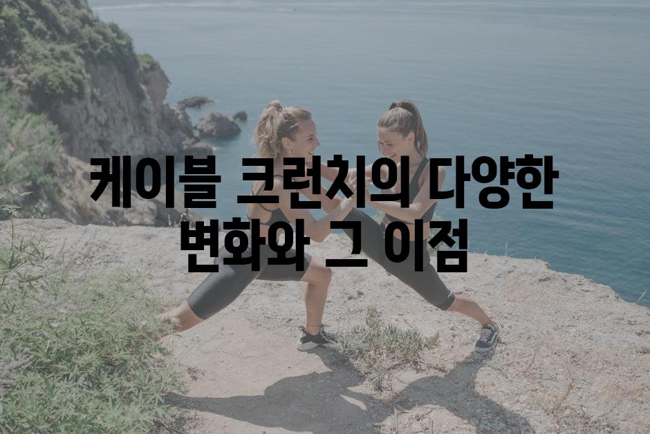 케이블 크런치의 다양한 변화와 그 이점