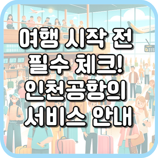  여행 전 필독! 인천공항에서 제공하는 필수 서비스 안내