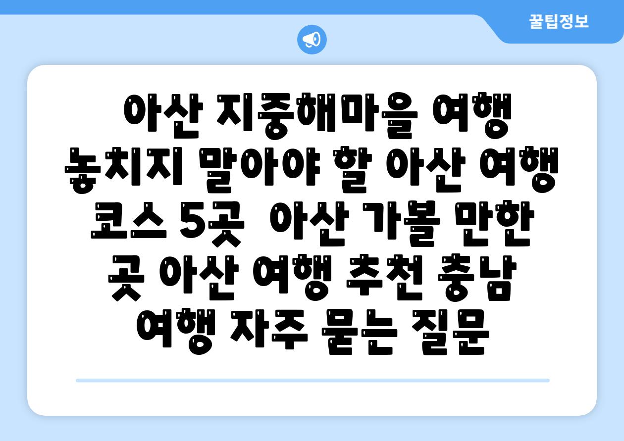  아산 지중해마을 여행 놓치지 말아야 할 아산 여행 코스 5곳  아산 가볼 만한 곳 아산 여행 추천 충남 여행 자주 묻는 질문