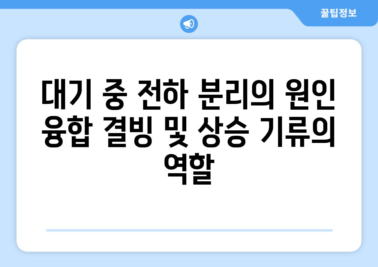 대기 중 전하 분리의 원인 융합 결빙 및 상승 기류의 역할