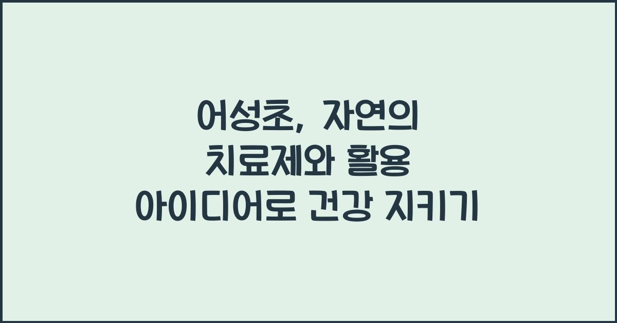 어성초: 자연의 치료제와 활용 아이디어  